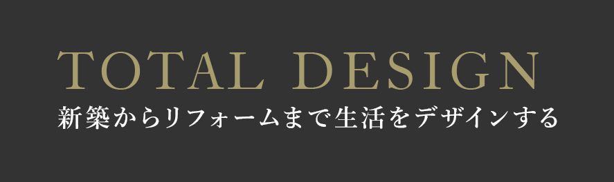 TOTAL DESIGN 新築からリフォームまで生活をデザインする
